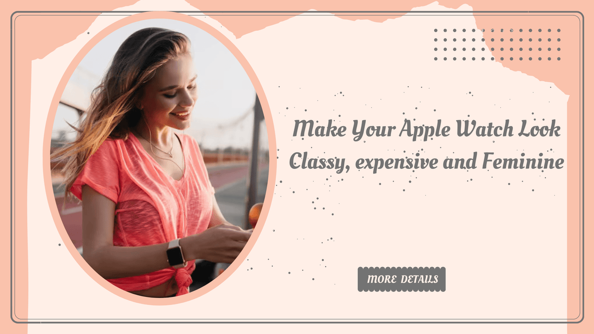 How To Make Apple Watch Look Classy, expensive and Feminine Worryfree